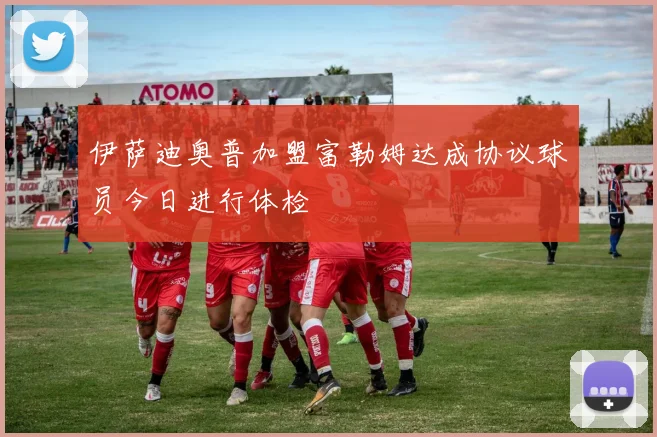 伊萨迪奥普加盟富勒姆达成协议球员今日进行体检