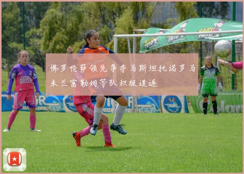 佛罗伦萨领先争夺马斯坦托诺罗马米兰富勒姆等队积极追逐