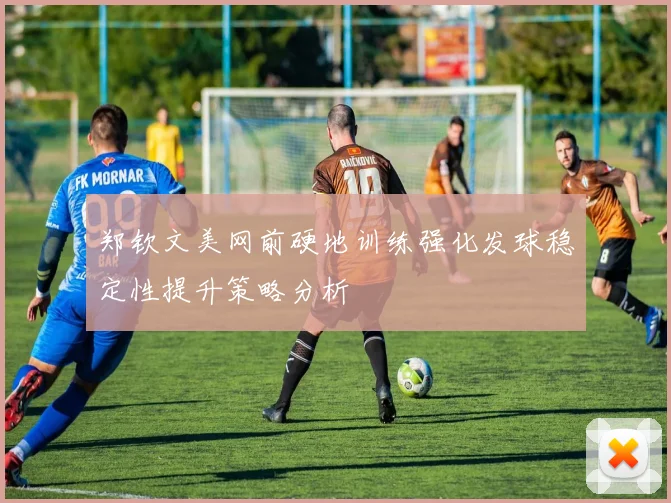 郑钦文美网前硬地训练强化发球稳定性提升策略分析